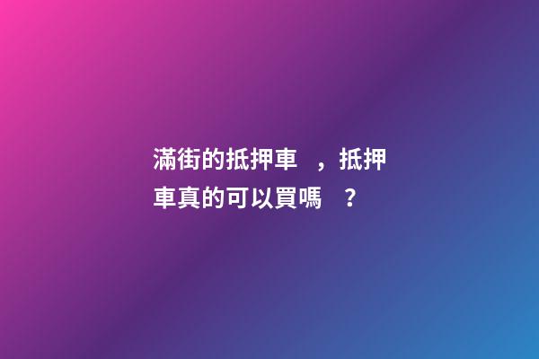 滿街的抵押車，抵押車真的可以買嗎？